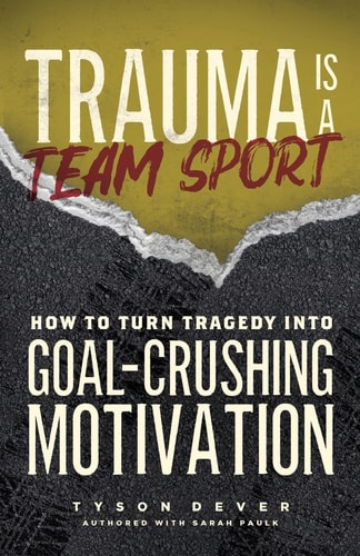 Trauma Is a Team Sport How to Turn Tragedy Into Goal-Crushing Motivation