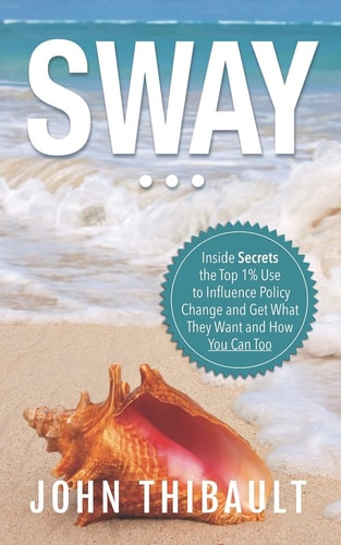 Sway The Inside Secrets the Top 1% Use to Influence Policy Change and Get What They Want and How You Can Too