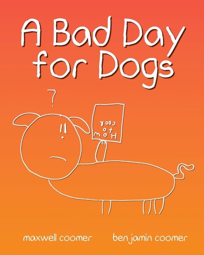 A Bad Day for Dogs The Story of One Dog's Perseverance Through a Very Bad Day.
