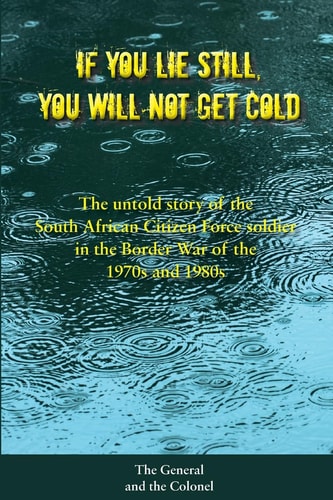 If You Lie Still, You Will Not Get Cold The Untold Story of the Citizen Force Soldier in South Africa