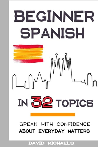 Beginner Spanish in 32 Topics Speak with Confidence about Everyday Matters
