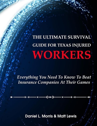 The Ultimate Survival Guide for Texas Injured Workers Everything You Need to Know to Beat Insurance Companies at Their Game