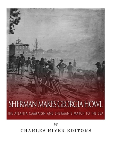 Sherman Makes Georgia Howl The Atlanta Campaign and Sherman's March to the Sea