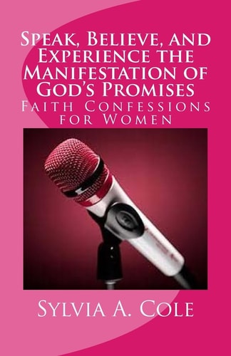 Speak, Believe, and Experience the Manifestation of God's Promises Faith Confessions for Women