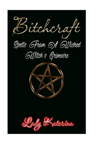 Bitchcraft Spells From A Wicked Witch's Grimoire