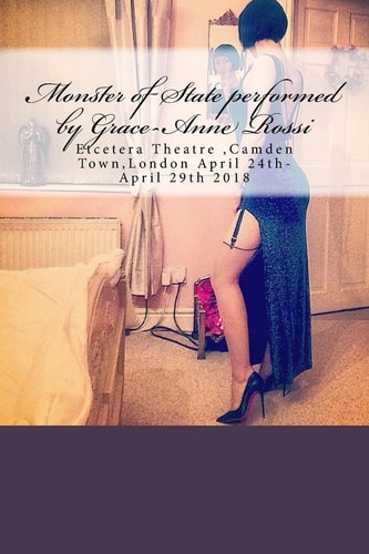 Monster of State Performed by Grace-Anne Rossi Etcetera Theatre, Camden Town, London April 24th-April 29th 2018