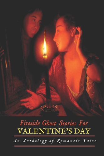 Fireside Ghost Stories for Valentine's Day An Anthology of Romantic Tales