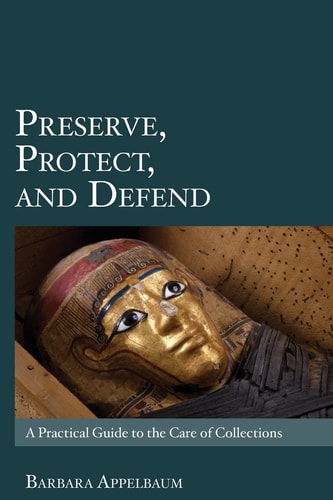 Preserve, Protect, and Defend A Practical Guide to the Care of Collections