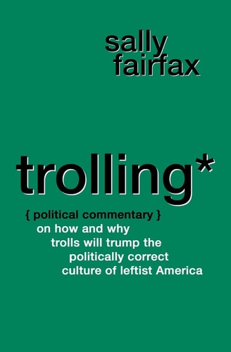 Trolling Political Commentary on How and Why Trolls Will Trump the Politically Correct Culture of Leftist America