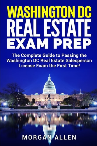 Washington DC Real Estate Exam Prep The Complete Guide to Passing the Washington DC Real Estate Salesperson License Exam the First Time!