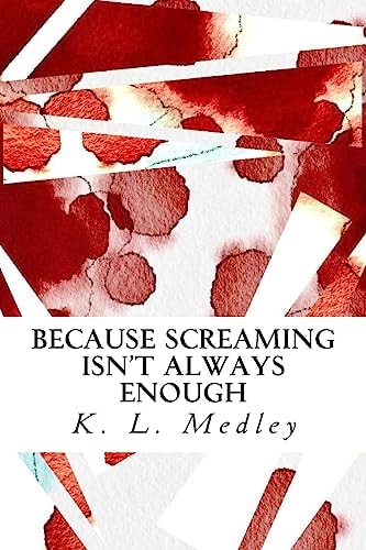 Because Screaming Isn't Always Enough Works by K. L. Medley