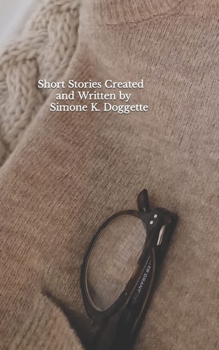 Short Stories Created and Written by Simone K. Doggette