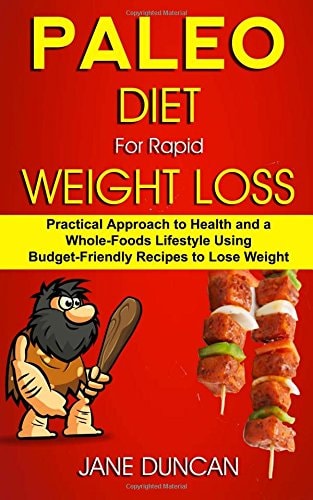 Paleo Diet For Rapid Weight Loss Practical Approach To Health And a Whole Foods Lifestyle Using Budget-Friendly Recipes To Lose Weight