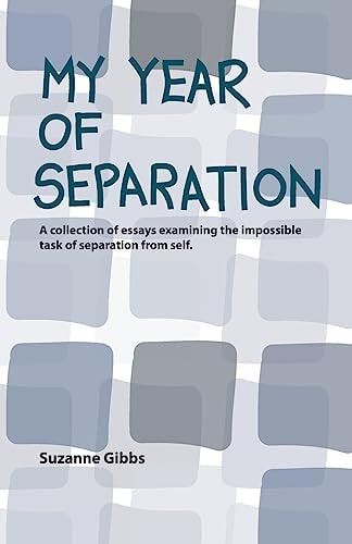 My Year of Separation A Collection of Essays Examining the Impossible Task of Separation from Self.
