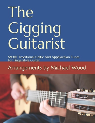 The Gigging Guitarist MORE Traditional Celtic And Appalachian Tunes For Fingerstyle Guitar