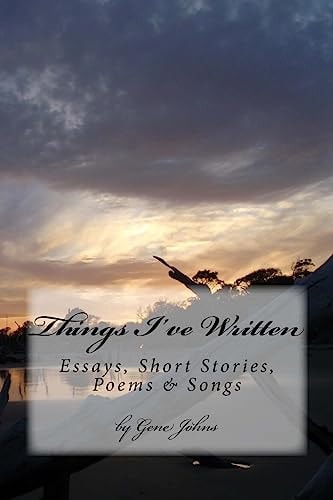 Things I've Written Essays, Poems, Songs and Short Stories