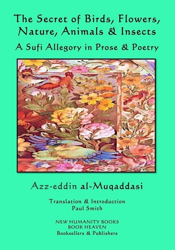 The Secret of Birds, Flowers, Nature, Animals and Insects A Sufi Allegory in Prose and Poetry