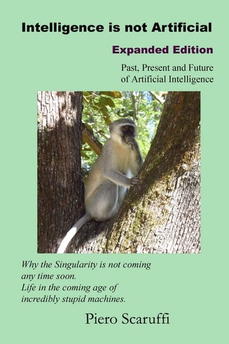 Intelligence Is Not Artificial - Expanded Edition A History of Artificial Intelligence and Why the Singularity Is Not Coming Any Time Soon