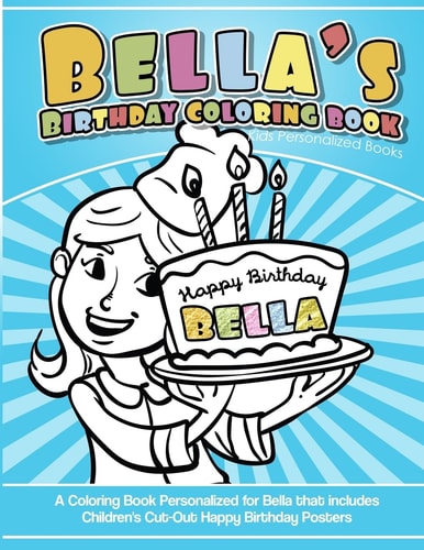 Bella's Birthday Coloring Book Kids Personalized Books A Coloring Book Personalized for Bella That Includes Children's Cut Out Happy Birthday Posters