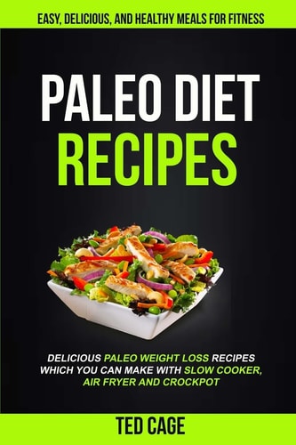 Paleo Diet Recipes Easy, Delicious And Healthy Meals For Fitness (Delicious Paleo Weight Loss Recipes Which You Can Make With Slow Cooker, Air Fryer And Crockpot)