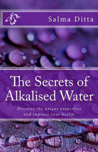 The Secrets of Alkalised Water Discover the Unique Properties and Improve Your Health