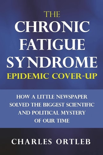 The Chronic Fatigue Syndrome Epidemic Cover-up How a Little Newspaper Solved the Biggest Scientific and Political Mystery of Our Time