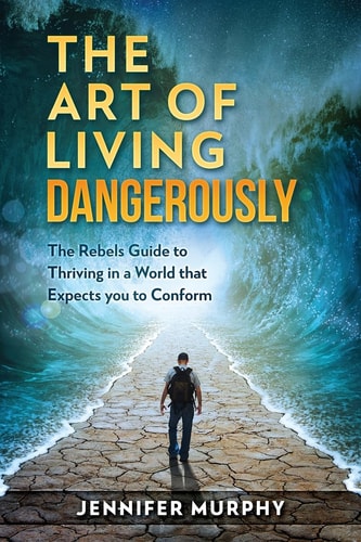 The Art of Living Dangerously The Rebels Guide to Thriving in a World That Expects You to Conform