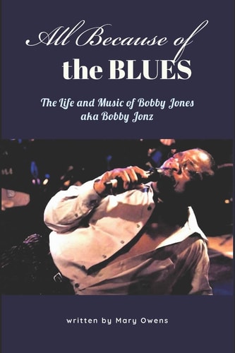 All Because of the Blues The Life & Music of Bobby Jones, Aka Bobby Jonz