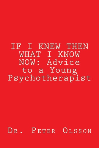 If I Knew Then What I Know Now Advice to a Young Psychotherapist