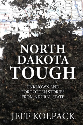 North Dakota Tough Unknown and Forgotten Stories from a Rural State