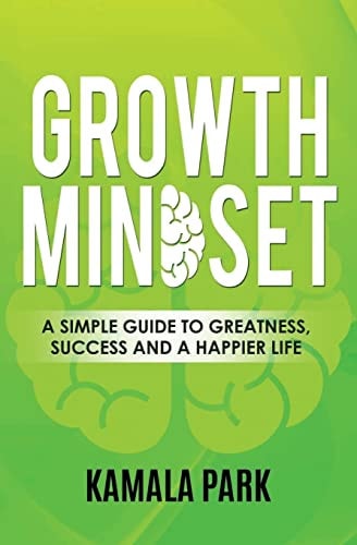 Growth Mindset A Simple Guide to Greatness, Success and a Happier Life