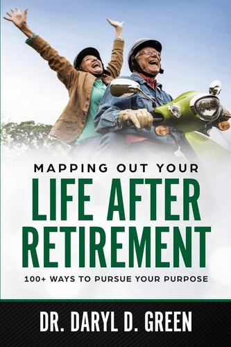 Mapping Out Your Life After Retirement 100+ Ways To Pursue Your Purpose