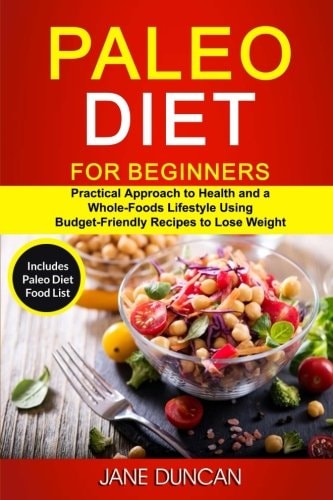 Paleo Diet For Beginners (2 in 1): Practical Approach To Health And a Whole Foods Lifestyle Using Budget-Friendly Recipes To Lose Weight (Includes Paleo Diet Food List)