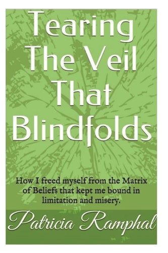 Tearing the Veil That Blindfolds. How I Freed Myself from the Matrix of Beliefs That Bound Me to Limitation and Misery.