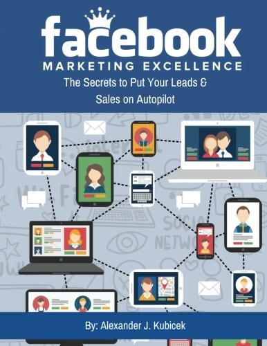 Facebook Marketing Excellence The Secrets to Put Your Leads and Sales on Autopilot