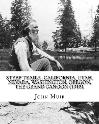 Steep Trails : California, Utah, Nevada, Washington, Oregon, the Grand Cañon (1918). By: John Muir, Edited By: William Frederic Badè With Illustrations