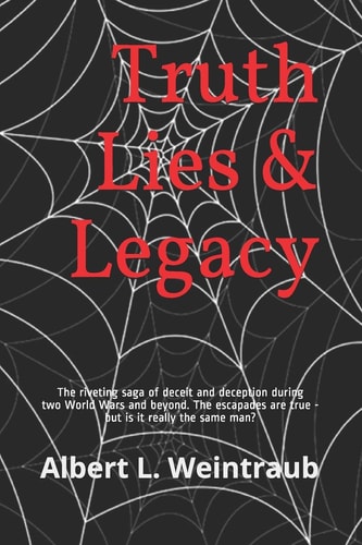 Truth Lies & Legacy The Riveting Saga of Deceit and Deception During Two World Wars and Beyond. the Escapades Are True - But, Is It Really the Same Man?