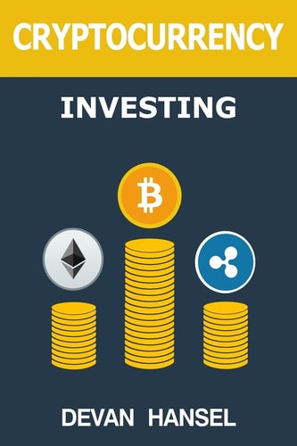 Cryptocurrency Investing The Ultimate Guide to Investing in Bitcoin, Ethereum and Blockchain Technology