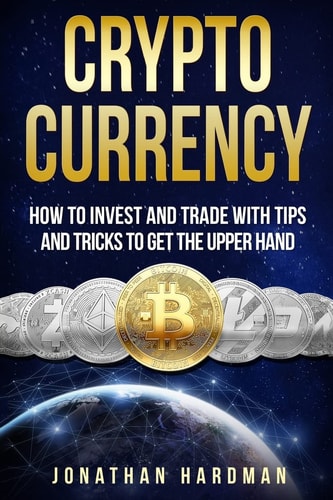 Cryptocurrency How to Invest and Trade with Tips and Tricks to Get the Upper Hand