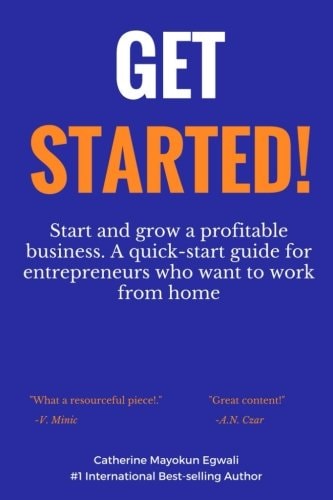 Get Started Start and Grow a Profitable Business. a Quick-Start Guide for Entrepreneurs Who Want to Work from Home