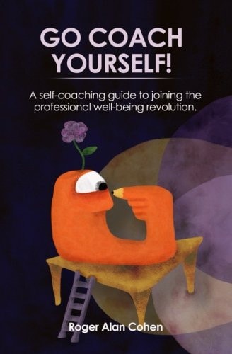Go Coach Yourself! A Self-Coaching Guide to Joining the Professional Well-Being Revolution