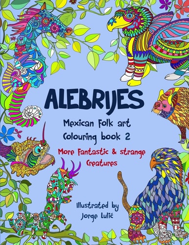Alebrijes Mexican Folk Art Colouring Book 2 More Fantastic and Strange Creatures