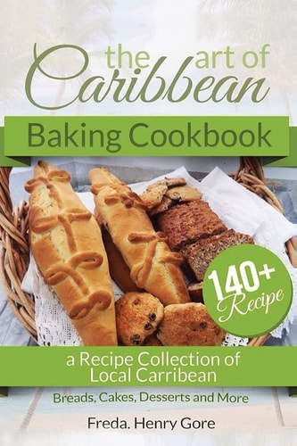The Art of Caribbean Baking Cookbook A Recipe Collection of Local Caribbean Bread, Cakes, Desserts and More