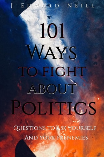 101 Ways to Fight About Politics Questions to Ask Yourself...and Your Frenemies