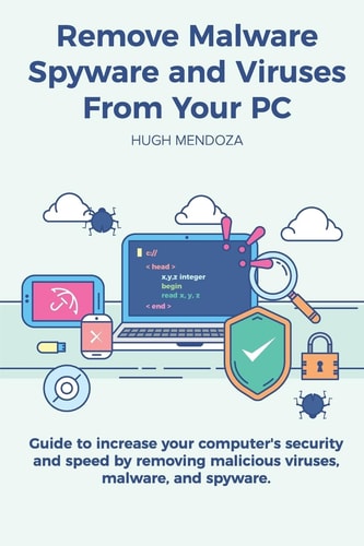 Remove Malware, Spyware and Viruses From Your PC Guide to Increase Your Computer's Security and Speed by Removing Malicious Viruses, Malware, and Spyware.