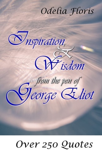Inspiration and Wisdom from the Pen of George Eliot Over 250 Quotes