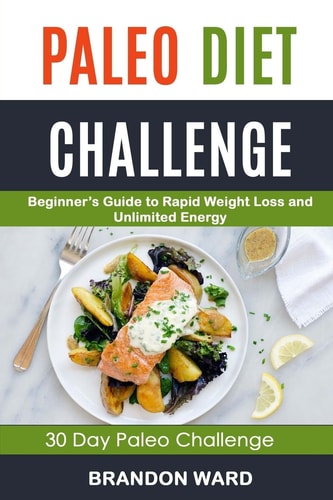 Paleo Diet Challenge Beginner's Guide To Rapid Weight Loss And Unlimited Energy (30 Day Paleo Challenge)