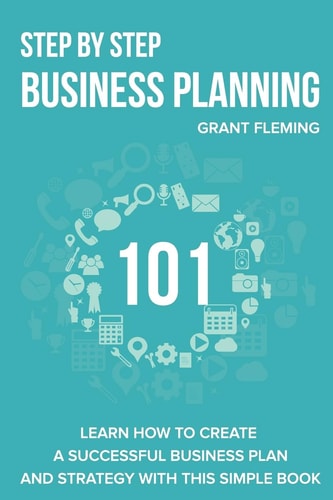 Step By Step Business Planning 101 Learn how to Create a Successful Business Plan and Strategy With This Simple Book