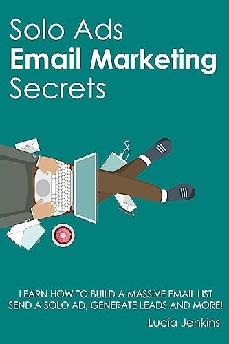Solo Ads Email Marketing Secrets Learn How to Build a Massive Email List, Send A Solo Ad, Generate Leads And More!