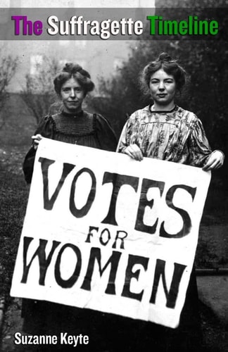 The Suffragette Timeline An Introduction to the Suffragette's Epic Struggle to Win Votes for Women